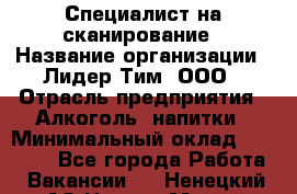 Специалист на сканирование › Название организации ­ Лидер Тим, ООО › Отрасль предприятия ­ Алкоголь, напитки › Минимальный оклад ­ 35 000 - Все города Работа » Вакансии   . Ненецкий АО,Нарьян-Мар г.